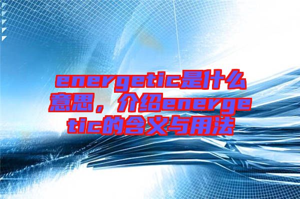 energetic是什么意思，介紹energetic的含義與用法