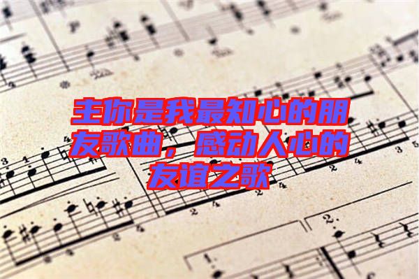 主你是我最知心的朋友歌曲，感動人心的友誼之歌
