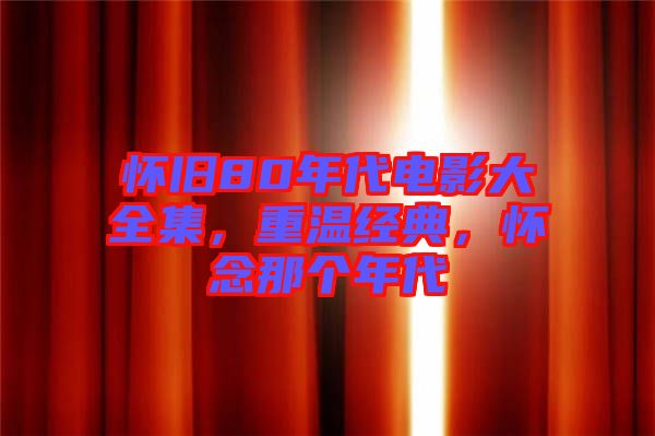 懷舊80年代電影大全集，重溫經(jīng)典，懷念那個年代