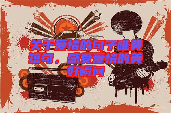 關(guān)于愛情的句子唯美短句，感受愛情的美好瞬間