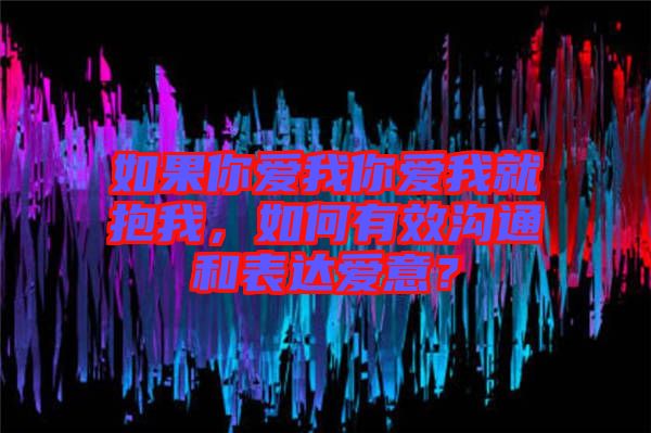 如果你愛(ài)我你愛(ài)我就抱我，如何有效溝通和表達(dá)愛(ài)意？
