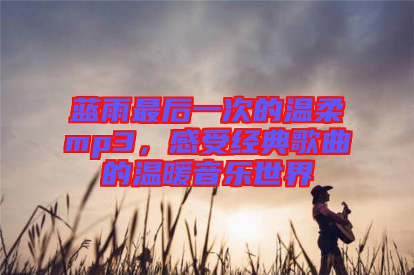 藍(lán)雨最后一次的溫柔mp3，感受經(jīng)典歌曲的溫暖音樂(lè)世界