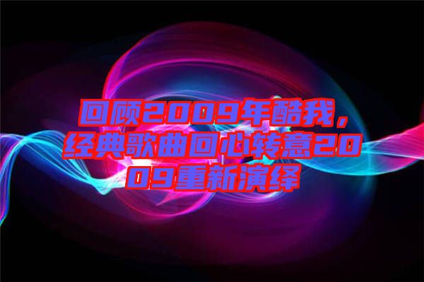 回顧2009年酷我，經(jīng)典歌曲回心轉(zhuǎn)意2009重新演繹