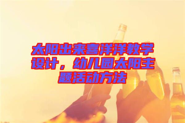 太陽出來喜洋洋教學(xué)設(shè)計，幼兒園太陽主題活動方法