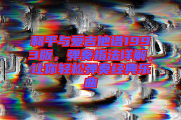 和平與愛吉他譜1993版，彈奏指法詳解，讓你輕松彈奏經(jīng)典樂曲