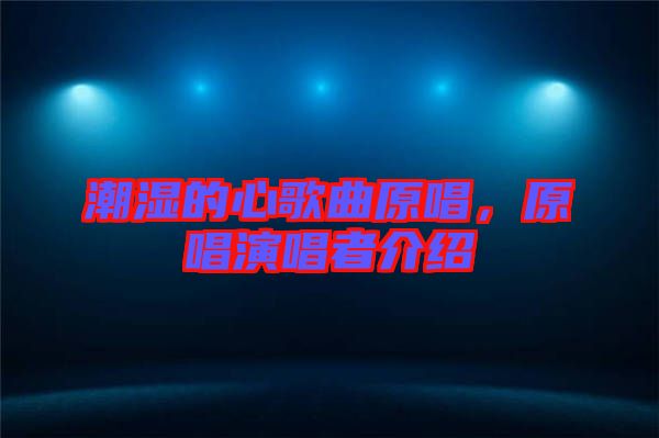 潮濕的心歌曲原唱，原唱演唱者介紹