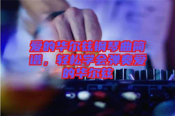愛的華爾茲鋼琴曲簡譜，輕松學會彈奏愛的華爾茲