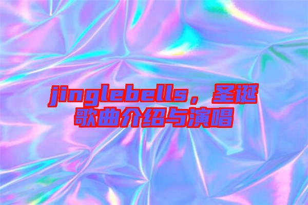jinglebells，圣誕歌曲介紹與演唱
