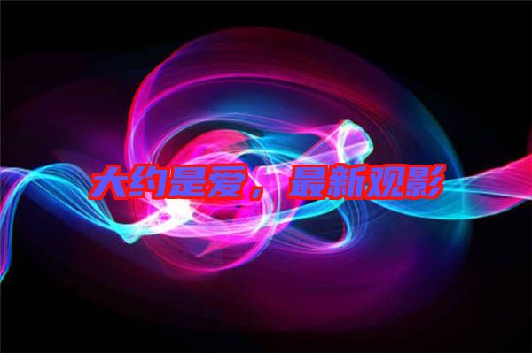大約是愛，最新觀影