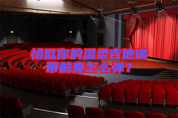 恰似你的溫柔吉他譜帶前奏怎么彈？