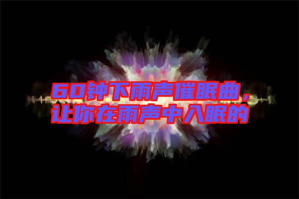 60鐘下雨聲催眠曲，讓你在雨聲中入眠的