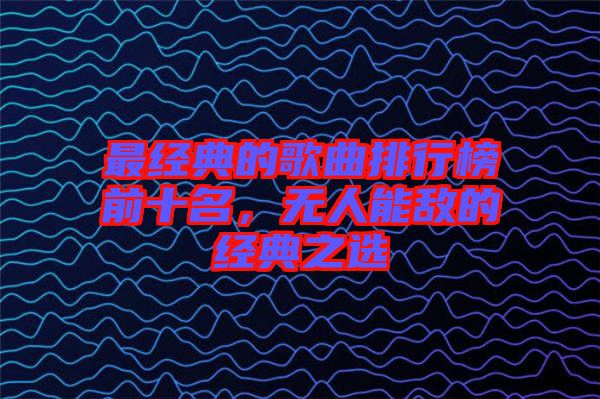 最經(jīng)典的歌曲排行榜前十名，無人能敵的經(jīng)典之選