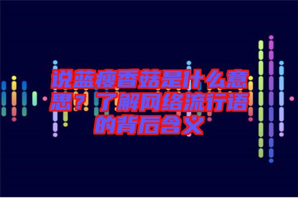 說藍(lán)瘦香菇是什么意思？了解網(wǎng)絡(luò)流行語的背后含義