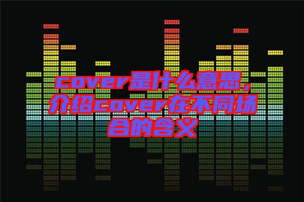cover是什么意思，介紹cover在不同場合的含義
