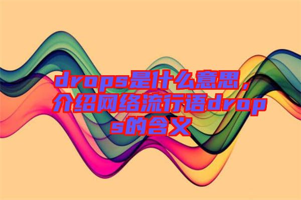 drops是什么意思，介紹網(wǎng)絡(luò)流行語drops的含義