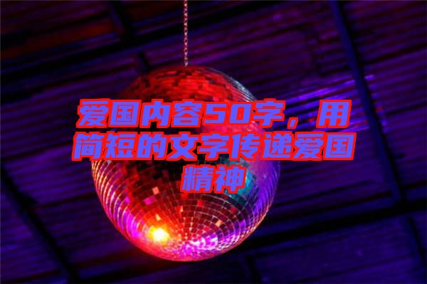 愛國內(nèi)容50字，用簡(jiǎn)短的文字傳遞愛國精神