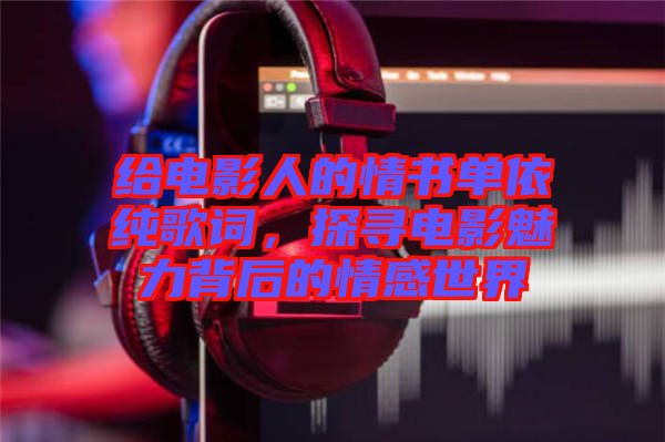 給電影人的情書(shū)單依純歌詞，探尋電影魅力背后的情感世界