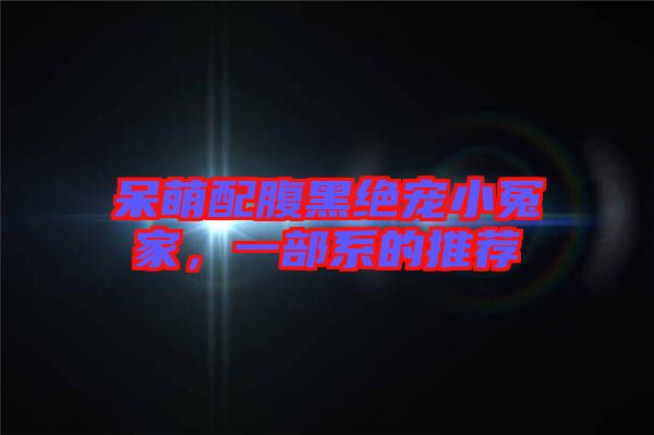 呆萌配腹黑絕寵小冤家，一部系的推薦
