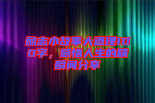 勵(lì)志小故事大道理100字，感悟人生的精瞬間分享