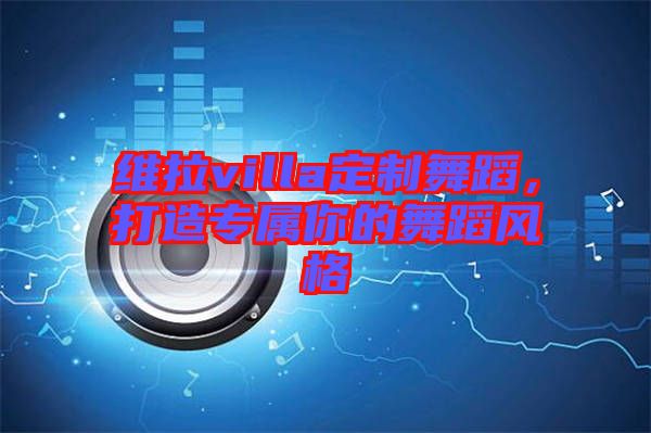 維拉villa定制舞蹈，打造專屬你的舞蹈風(fēng)格