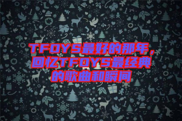 TFOYS最好的那年，回憶TFOYS最經(jīng)典的歌曲和瞬間