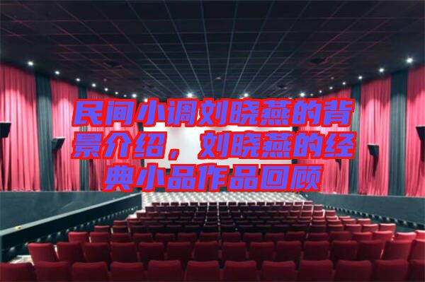 民間小調(diào)劉曉燕的背景介紹，劉曉燕的經(jīng)典小品作品回顧