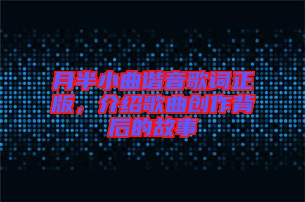 月半小曲諧音歌詞正版，介紹歌曲創(chuàng)作背后的故事