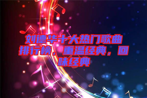 劉德華十大熱門(mén)歌曲排行榜，重溫經(jīng)典，回味經(jīng)典