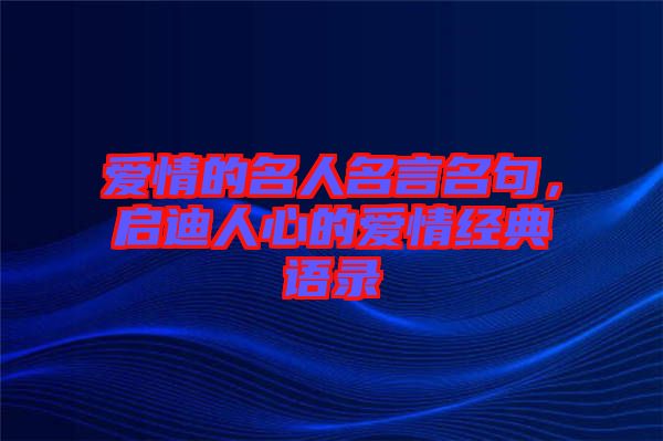 愛情的名人名言名句，啟迪人心的愛情經(jīng)典語錄