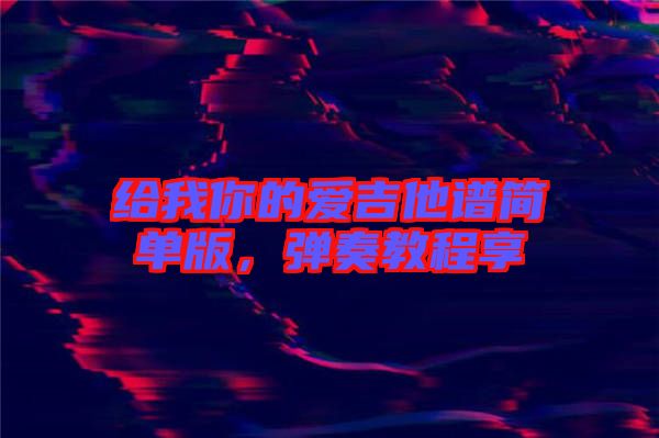 給我你的愛吉他譜簡單版，彈奏教程享