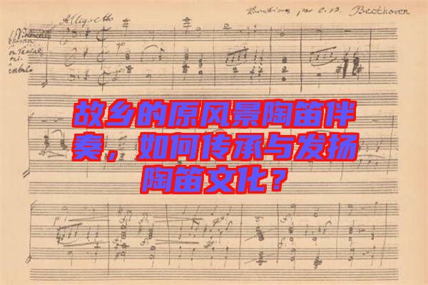 故鄉(xiāng)的原風(fēng)景陶笛伴奏，如何傳承與發(fā)揚(yáng)陶笛文化？
