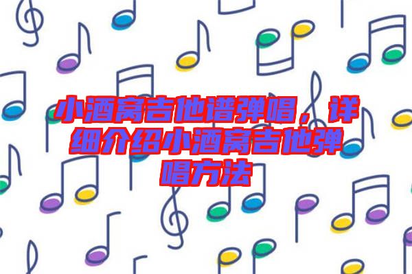 小酒窩吉他譜彈唱，詳細(xì)介紹小酒窩吉他彈唱方法