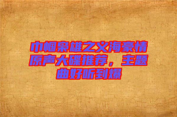 巾幗梟雄之義海豪情原聲大碟推薦，主題曲好聽到爆