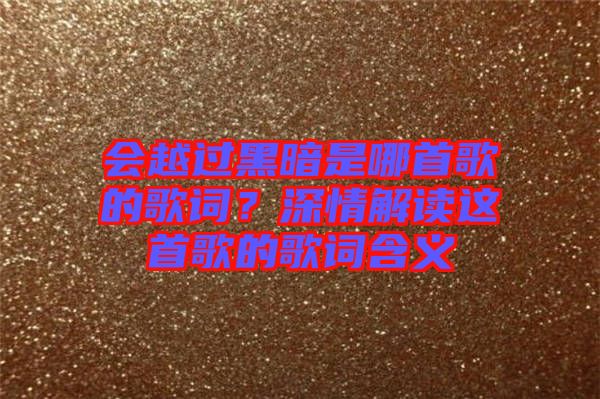 會越過黑暗是哪首歌的歌詞？深情解讀這首歌的歌詞含義
