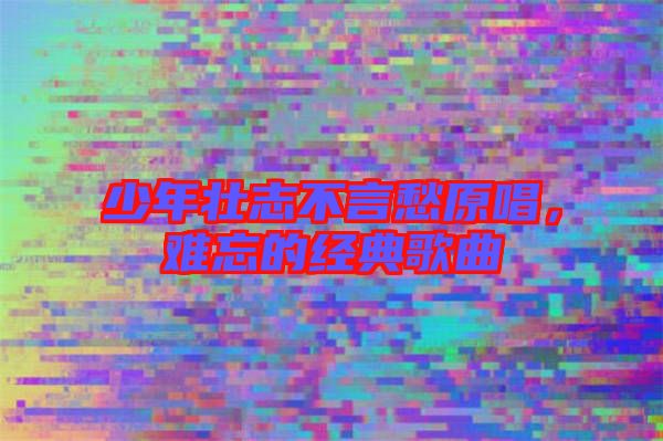 少年壯志不言愁原唱，難忘的經(jīng)典歌曲