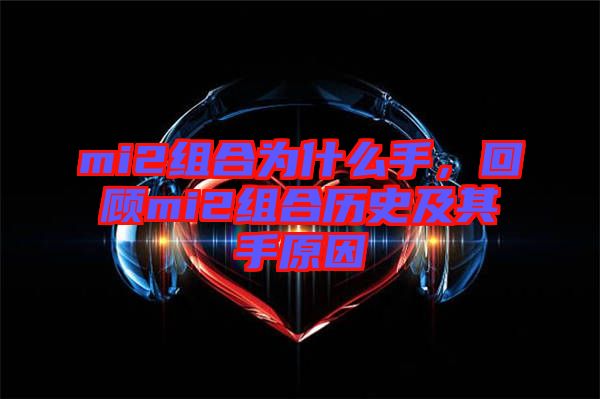 mi2組合為什么手，回顧mi2組合歷史及其手原因
