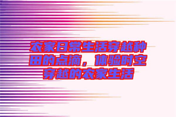 農(nóng)家日常生活穿越種田的點(diǎn)滴，體驗(yàn)時(shí)空穿越的農(nóng)家生活
