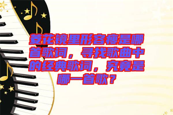 菱花鏡里形容瘦是哪首歌詞，尋找歌曲中的經(jīng)典歌詞，究竟是哪一首歌？
