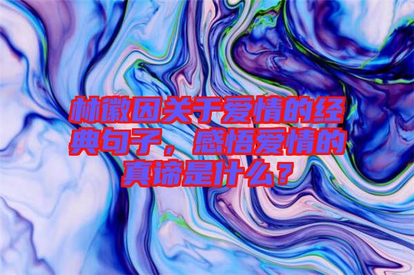 林徽因關(guān)于愛情的經(jīng)典句子，感悟愛情的真諦是什么？