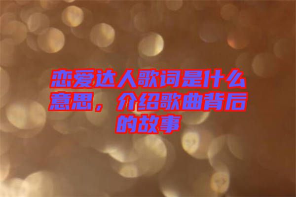 戀愛(ài)達(dá)人歌詞是什么意思，介紹歌曲背后的故事