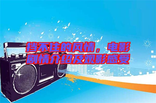 擋不住的風(fēng)情，電影劇情介紹及觀影感受