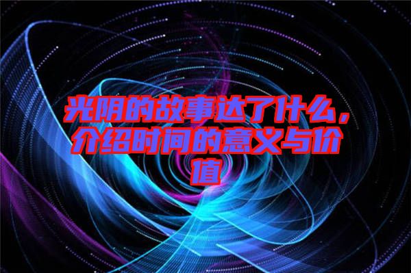 光陰的故事達(dá)了什么，介紹時間的意義與價值