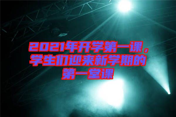 2021年開學第一課，學生們迎來新學期的第一堂課