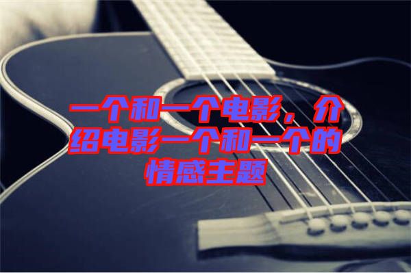 一個(gè)和一個(gè)電影，介紹電影一個(gè)和一個(gè)的情感主題