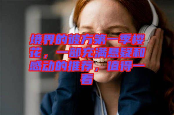 境界的彼方第一季櫻花，一部充滿懸疑和感動(dòng)的推薦，值得一看