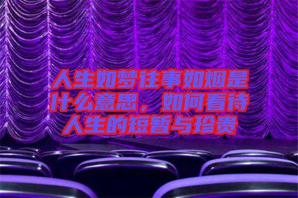 人生如夢往事如煙是什么意思，如何看待人生的短暫與珍貴