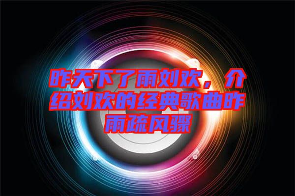 昨天下了雨劉歡，介紹劉歡的經(jīng)典歌曲昨雨疏風(fēng)驟