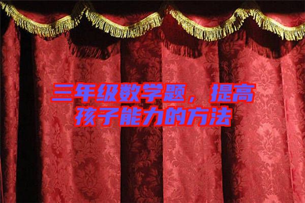 三年級(jí)數(shù)學(xué)題，提高孩子能力的方法