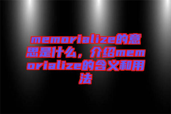 memorialize的意思是什么，介紹memorialize的含義和用法