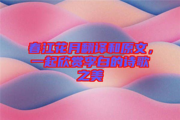 春江花月翻譯和原文，一起欣賞李白的詩歌之美